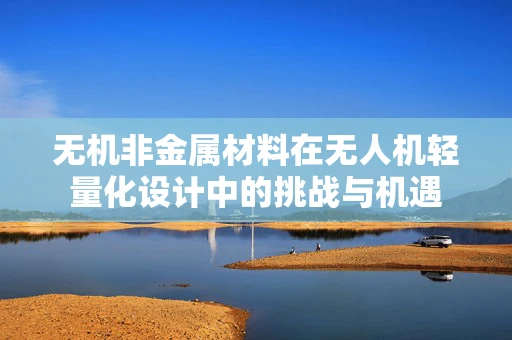 无机非金属材料在无人机轻量化设计中的挑战与机遇