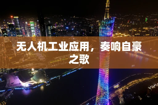 无人机工业应用，奏响自豪之歌