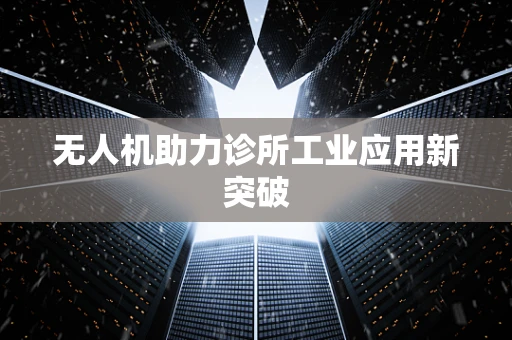 无人机助力诊所工业应用新突破