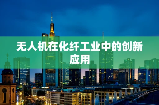 无人机在化纤工业中的创新应用