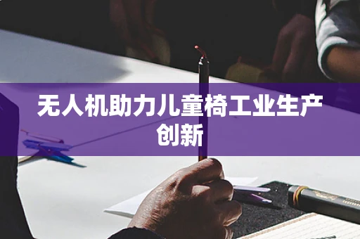 无人机助力儿童椅工业生产创新