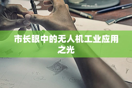 市长眼中的无人机工业应用之光