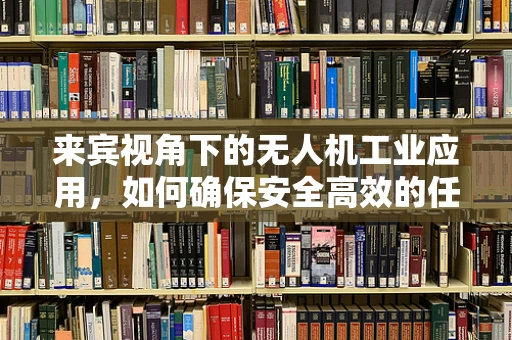 来宾视角下的无人机工业应用，如何确保安全高效的任务执行？