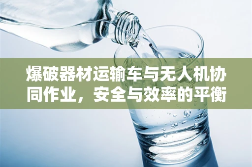 爆破器材运输车与无人机协同作业，安全与效率的平衡点何在？