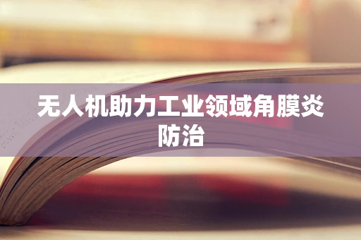 无人机助力工业领域角膜炎防治