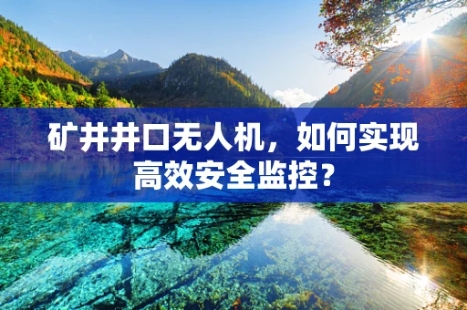 矿井井口无人机，如何实现高效安全监控？
