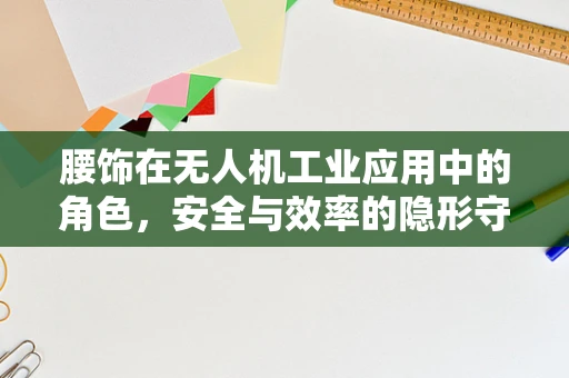 腰饰在无人机工业应用中的角色，安全与效率的隐形守护者