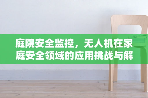 庭院安全监控，无人机在家庭安全领域的应用挑战与解决方案