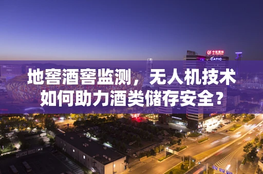 地窖酒窖监测，无人机技术如何助力酒类储存安全？