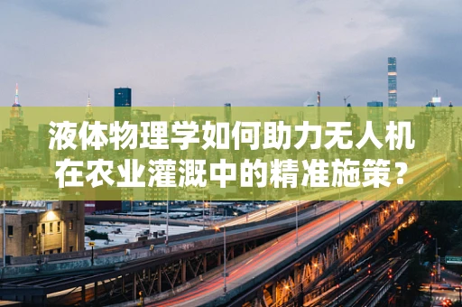 液体物理学如何助力无人机在农业灌溉中的精准施策？