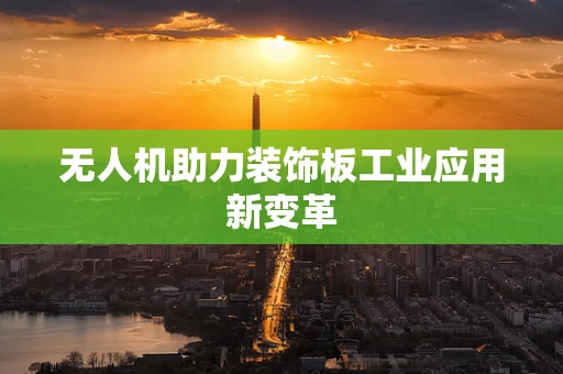 无人机助力装饰板工业应用新变革
