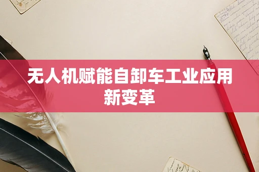 无人机赋能自卸车工业应用新变革
