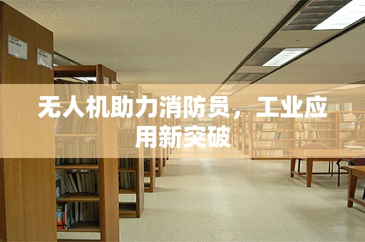 无人机助力消防员，工业应用新突破