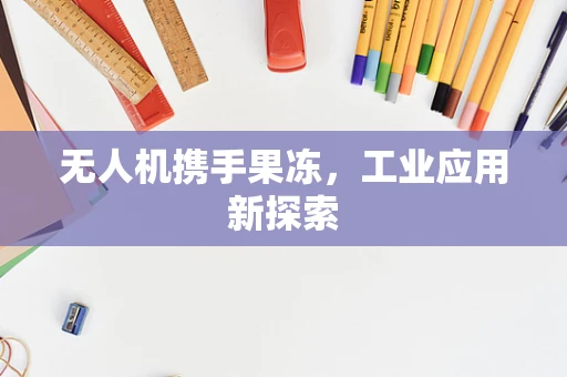 无人机携手果冻，工业应用新探索