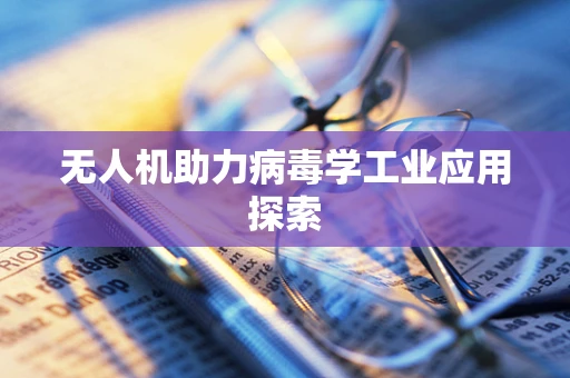 无人机助力病毒学工业应用探索