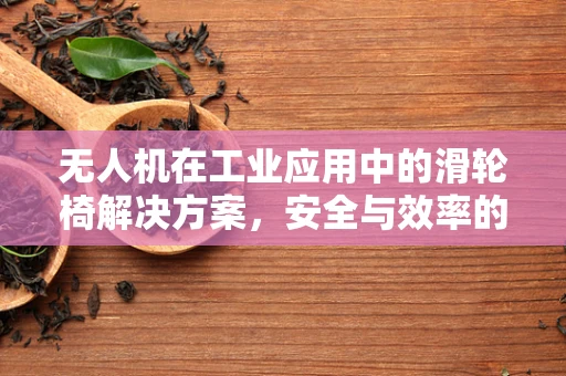 无人机在工业应用中的滑轮椅解决方案，安全与效率的双重挑战？
