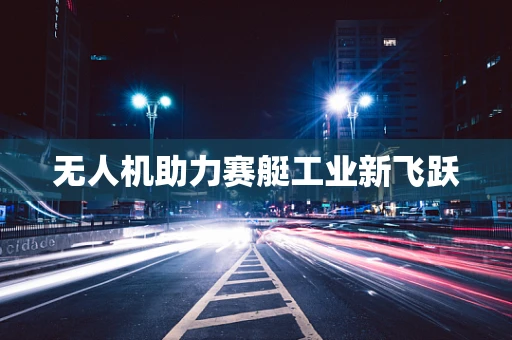 无人机助力赛艇工业新飞跃
