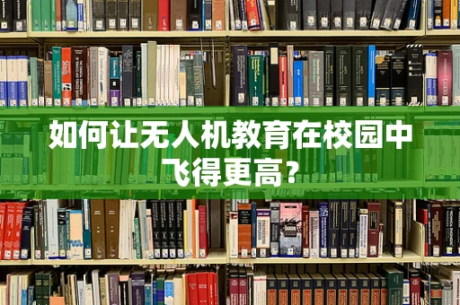 如何让无人机教育在校园中飞得更高？