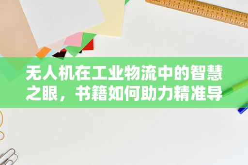 无人机在工业物流中的智慧之眼，书籍如何助力精准导航？