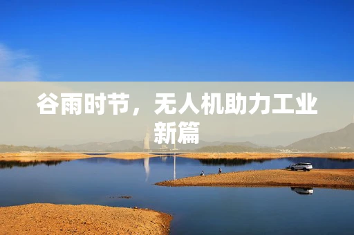 谷雨时节，无人机助力工业新篇