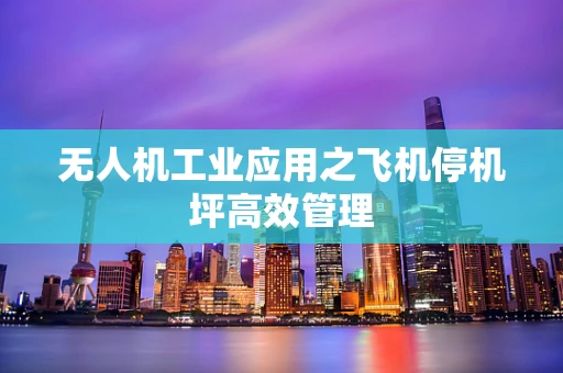 无人机工业应用之飞机停机坪高效管理