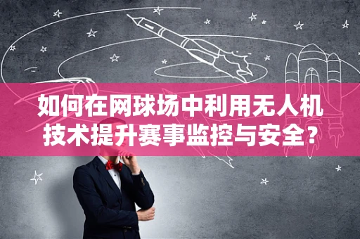 如何在网球场中利用无人机技术提升赛事监控与安全？