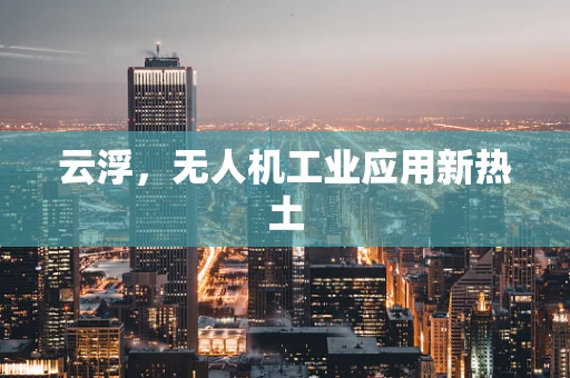 云浮，无人机工业应用新热土
