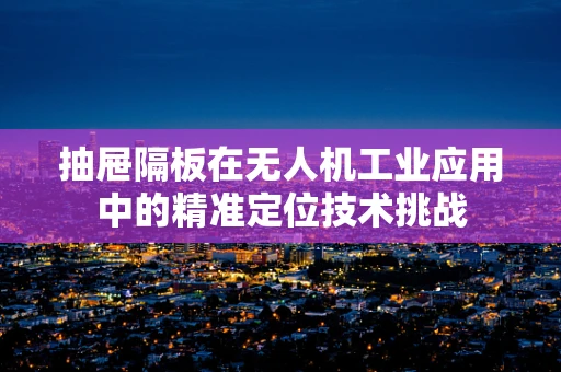 抽屉隔板在无人机工业应用中的精准定位技术挑战