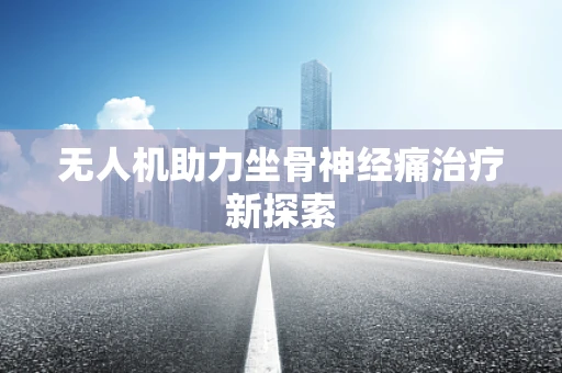 无人机助力坐骨神经痛治疗新探索