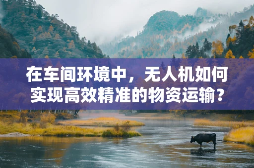 在车间环境中，无人机如何实现高效精准的物资运输？
