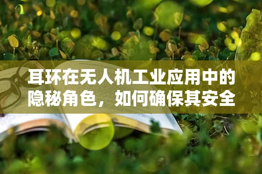 耳环在无人机工业应用中的隐秘角色，如何确保其安全连接？