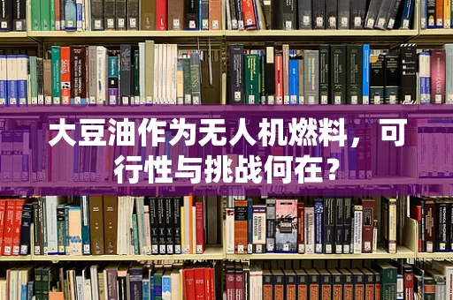 大豆油作为无人机燃料，可行性与挑战何在？
