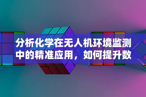 分析化学在无人机环境监测中的精准应用，如何提升数据采集的准确性？