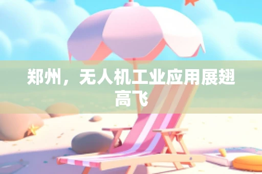 郑州，无人机工业应用展翅高飞