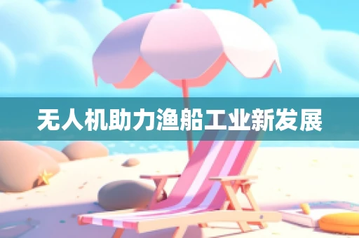 无人机助力渔船工业新发展