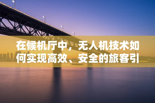 在候机厅中，无人机技术如何实现高效、安全的旅客引导？