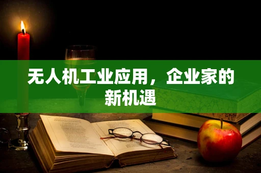 无人机工业应用，企业家的新机遇