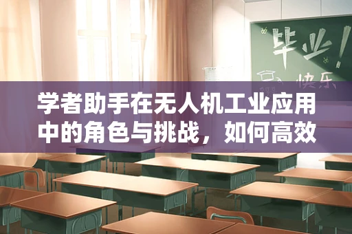 学者助手在无人机工业应用中的角色与挑战，如何高效整合数据与智能分析？