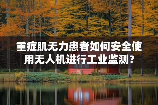 重症肌无力患者如何安全使用无人机进行工业监测？