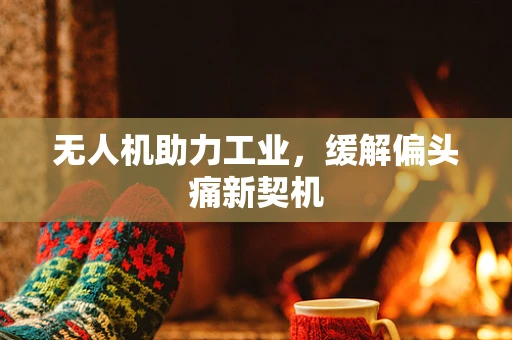 无人机助力工业，缓解偏头痛新契机