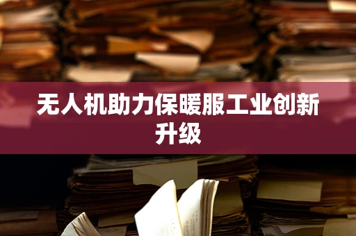 无人机助力保暖服工业创新升级