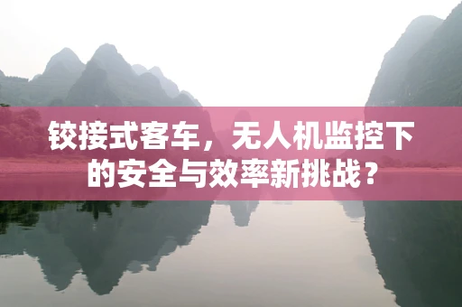 铰接式客车，无人机监控下的安全与效率新挑战？