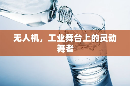 无人机，工业舞台上的灵动舞者
