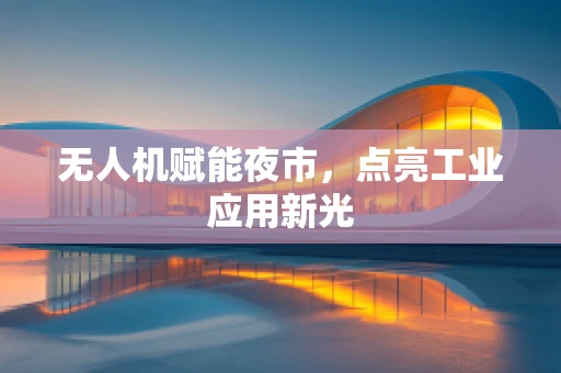 无人机赋能夜市，点亮工业应用新光