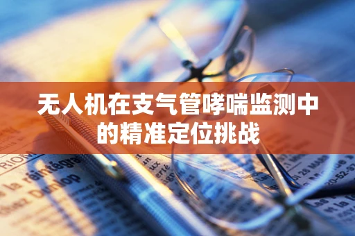 无人机在支气管哮喘监测中的精准定位挑战
