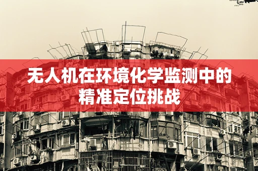 无人机在环境化学监测中的精准定位挑战