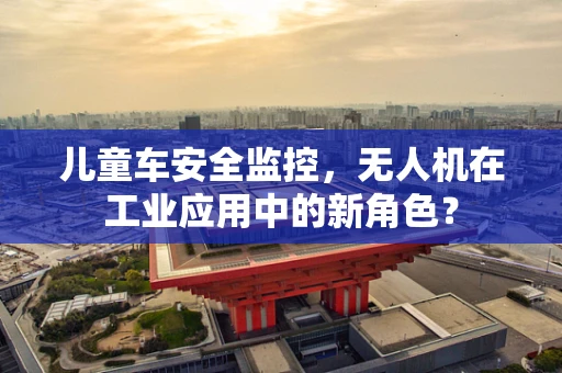 儿童车安全监控，无人机在工业应用中的新角色？