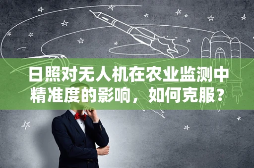 日照对无人机在农业监测中精准度的影响，如何克服？