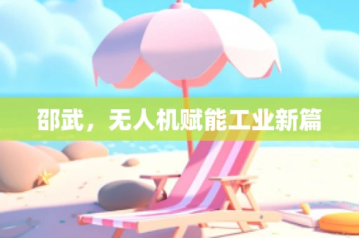 邵武，无人机赋能工业新篇