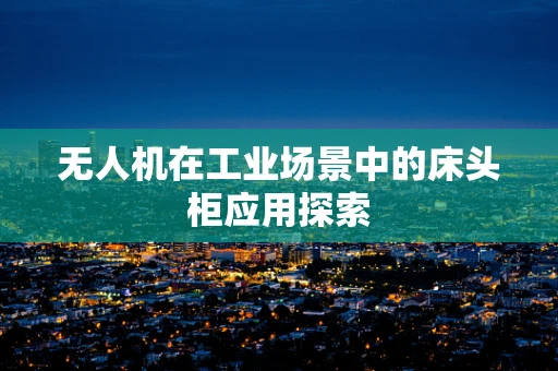 无人机在工业场景中的床头柜应用探索